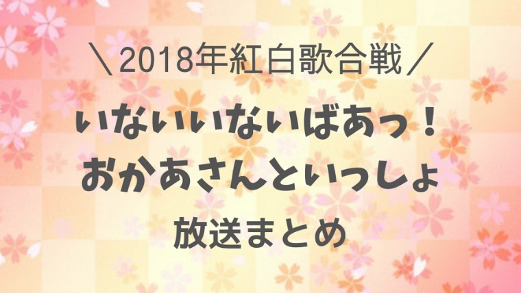 18年紅白いないいないばあっ おかあさんといっしょ放送内容まとめ 選曲は 夢のキッズショー ネタバレトーク内容 ノジ子のこどもアンテナ